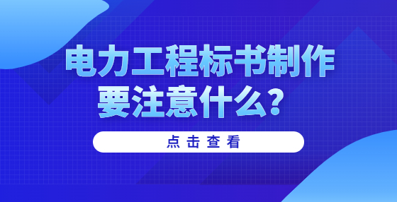 电力工程标书制作要注意什么？