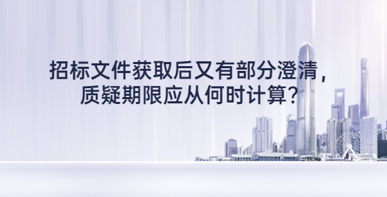 招标文件获取后又有部分澄清，质疑期限应从何时计算？