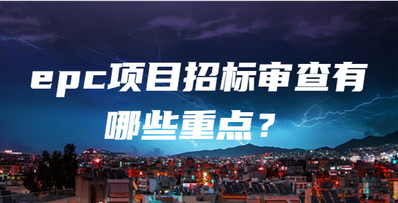 epc项目招标审查有哪些重点？