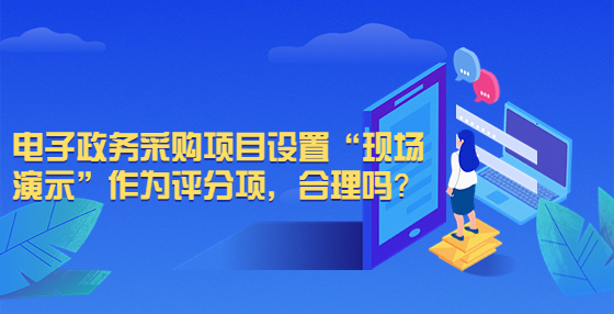 电子政务采购项目设置“现场演示”作为评分项，合理吗？