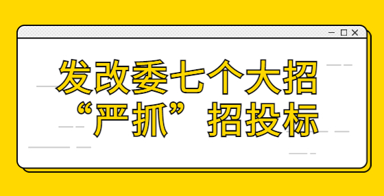 发改委七个大招“严抓”招投标