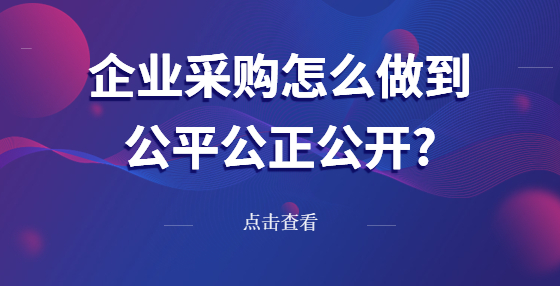 企业采购怎么做到公平公正公开?