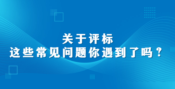 关于评标，这些常见问题你遇到了吗？