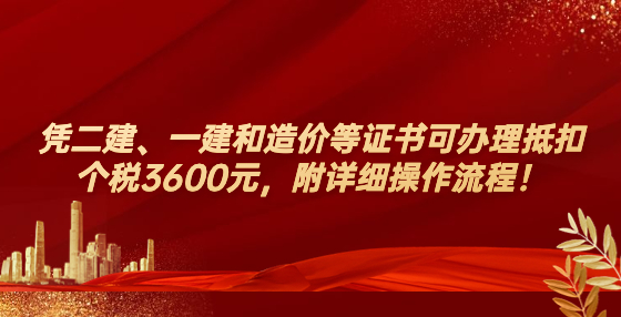 凭二建、一建和造价等证书可办理抵扣个税3600元，附详细操作流程！