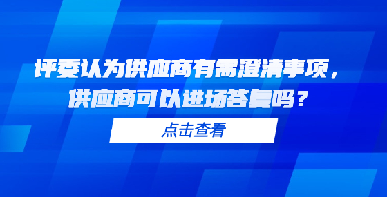 评委认为供应商有需澄清事项，供应商可以进场答复吗？