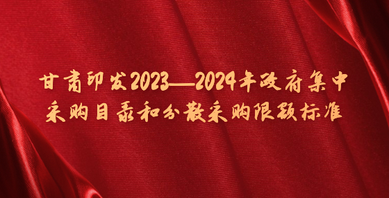甘肃印发2023—2024年政府集中采购目录和分散采购限额标准