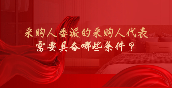 采购人委派的采购人代表需要具备哪些条件？