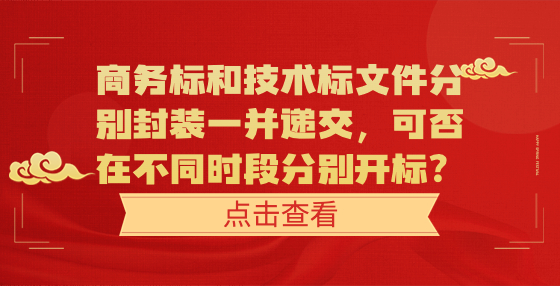 商务标和技术标文件分别封装一并递交，可否在不同时段分别开标？