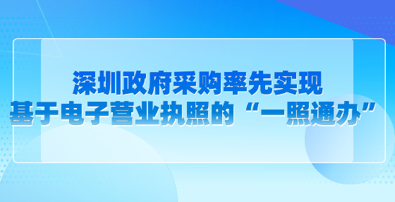 深圳政府采购率先实现基于电子营业执照的“一照通办”