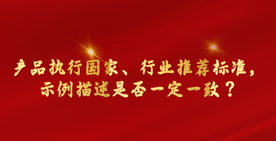 产品执行国家、行业推荐标准，示例描述是否一定一致？市场监管总局回复