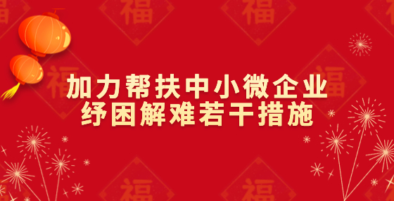 国务院促进中小企业发展工作领导小组办公室印发《加力帮扶中小微企业纾困解难若干措施》