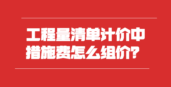 工程量清单计价中措施费怎么组价？