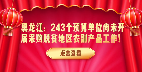 黑龙江：243个预算单位尚未开展采购脱贫地区农副产品工作！