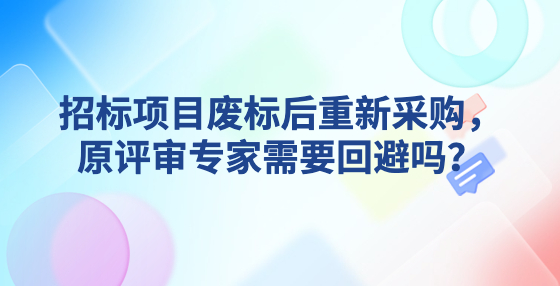 招标项目废标后重新采购，原评审专家需要回避吗？