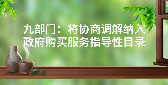 九部门：将协商调解纳入政府购买服务指导性目录