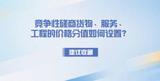 竞争性磋商货物、服务、工程的价格分值如何设置？