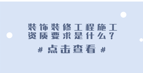 装饰装修工程施工资质要求是什么？