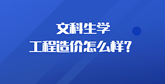 文科生学工程造价怎么样？