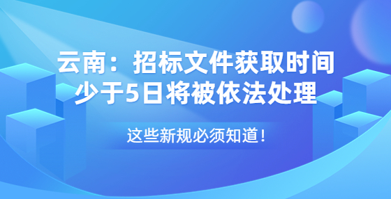 云南：招标文件获取时间少于5日将被依法处理