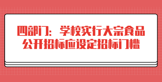 四部门：学校实行大宗食品公开招标应设定招标门槛