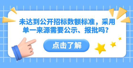 未达到公开招标数额标准，采用单一来源需要公示、报批吗？