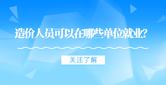 造价人员可以在哪些单位就业？