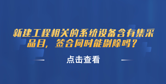 新建工程相关的系统设备含有集采品目，签合同时能剔除吗？