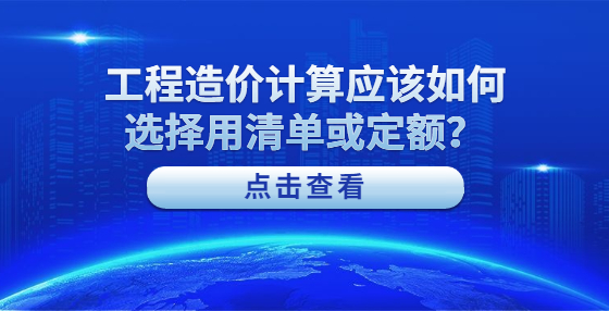 工程造价计算应该如何选择用清单或定额？