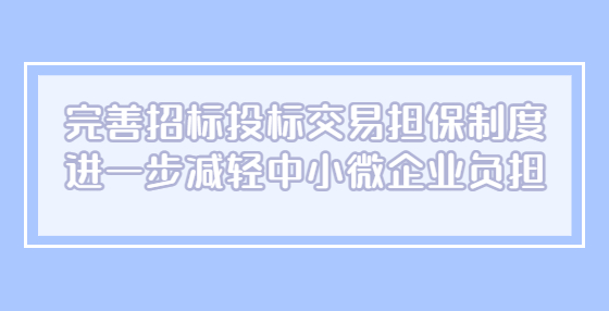 完善招标投标交易担保制度 进一步减轻中小微企业负担