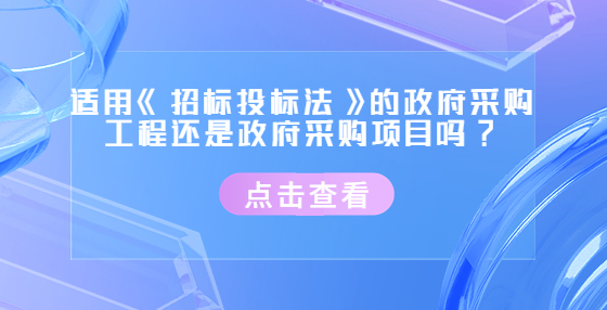 适用《招标投标法》的政府采购工程还是政府采购项目吗?