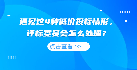 遇见这4种低价投标情形，评标委员会怎么处理？