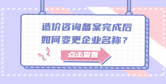 造价咨询备案完成后如何变更企业名称？