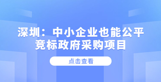 深圳：中小企业也能公平竞标政府采购项目