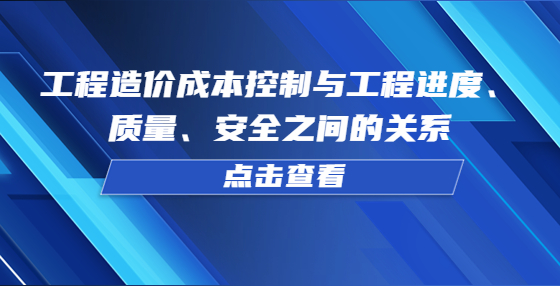 工程造价成本控制与工程进度、质量、安全之间的关系