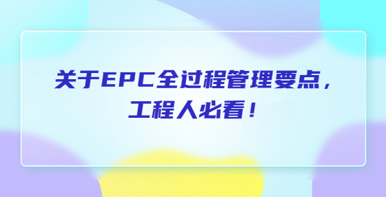 关于EPC全过程管理要点，工程人必看！