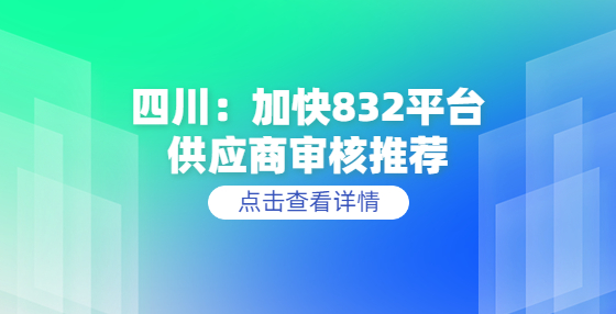 四川：加快832平台供应商审核推荐