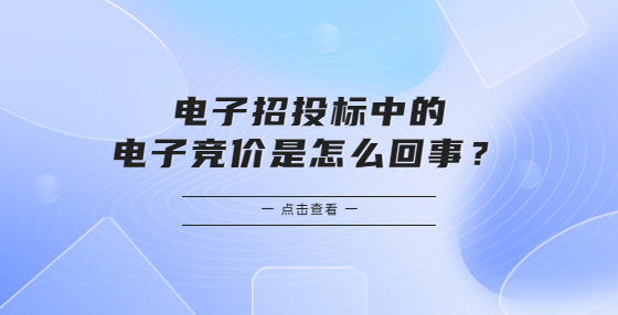 电子招投标中的电子竞价是怎么回事？