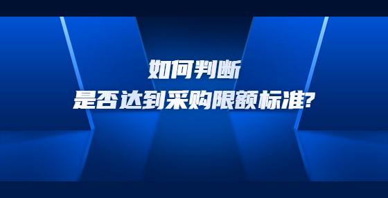 如何判断是否达到采购限额标准?