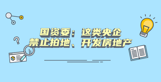 国资委：这类央企禁止拍地、开发房地产