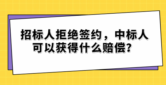 招标人拒绝签约，中标人可以获得什么赔偿？