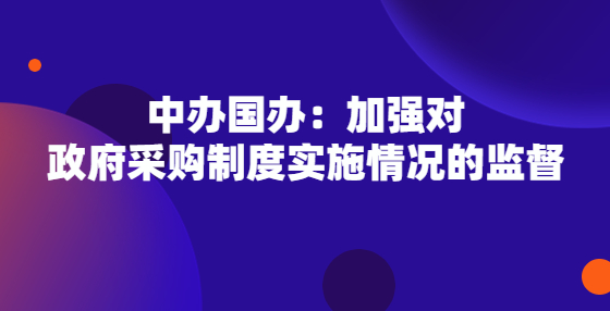 中办国办：加强对政府采购制度实施情况的监督