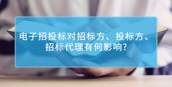 那么电子招投标对招标方、投标方、招标代理有何影响?