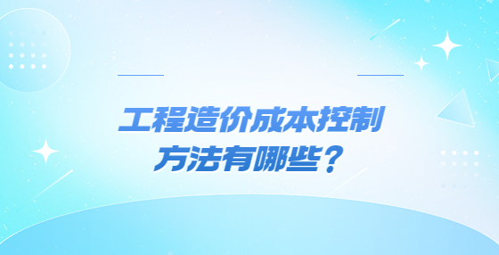 工程造价成本控制方法有哪些？