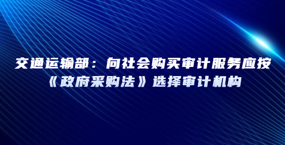 交通运输部：向社会购买审计服务应按《政府采购法》选择审计机构