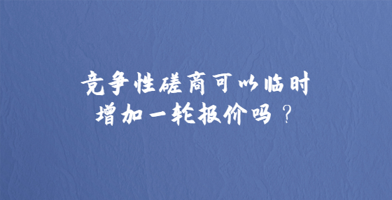 竞争性磋商可以临时增加一轮报价吗？