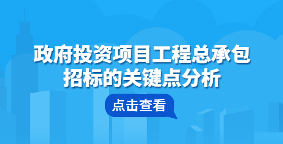 政府投资项目工程总承包招标的关键点分析