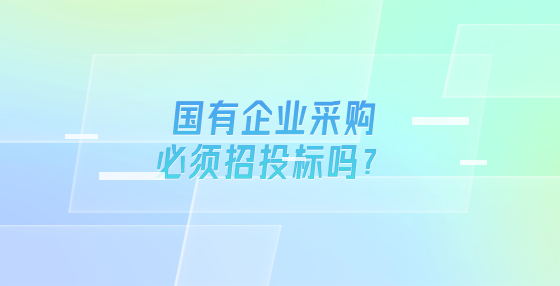 国有企业采购必须招投标吗？