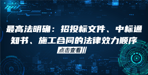 最高法明确：招投标文件、中标通知书、施工合同的法律效力顺序