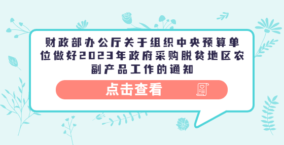 财政部办公厅关于组织中央预算单位做好2023年政府采购脱贫地区农副产品工作的通知