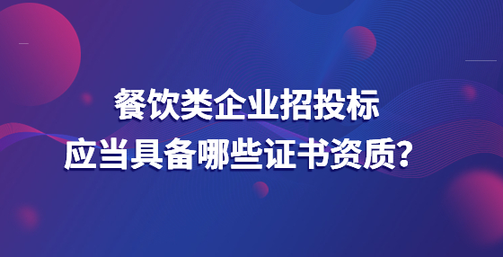 餐饮类企业招投标应当具备哪些证书资质？